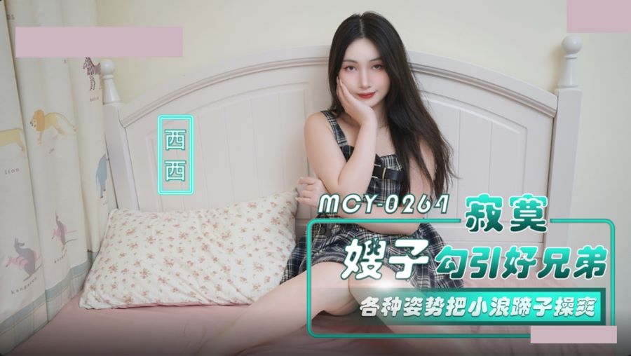 麻豆传媒 MCY-0264 寂寞嫂子勾引好兄弟 各种姿势把小浪蹄子操爽 西西