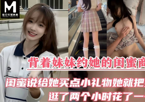 背着妹妹约她的闺蜜商场逛街闺蜜说给她送点小礼物她就把第一次也送给我