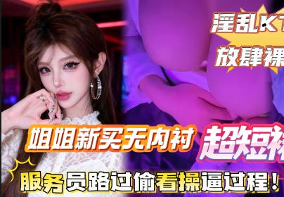 给姐姐新买的无内衬超短裙搭配半乳装一起去KTV唱歌包间内让姐姐美穴对着门口