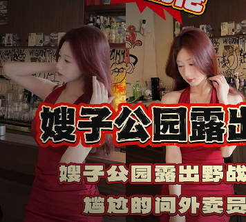 和嫂子私会公园露出又在楼道里偷情结果碰到外卖员为了满足欲罢不能的嫂子我拉着外卖员一起干了