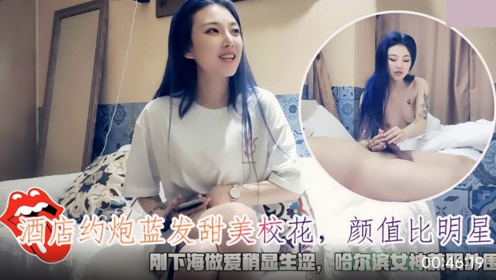 酒店约炮蓝发甜美校花 哈尔滨女神兼职外围刚下海做爱稍显生涩