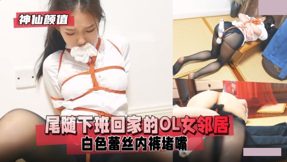 神仙颜值 尾随下班回家的OL女邻居 白色蕾丝内裤堵嘴