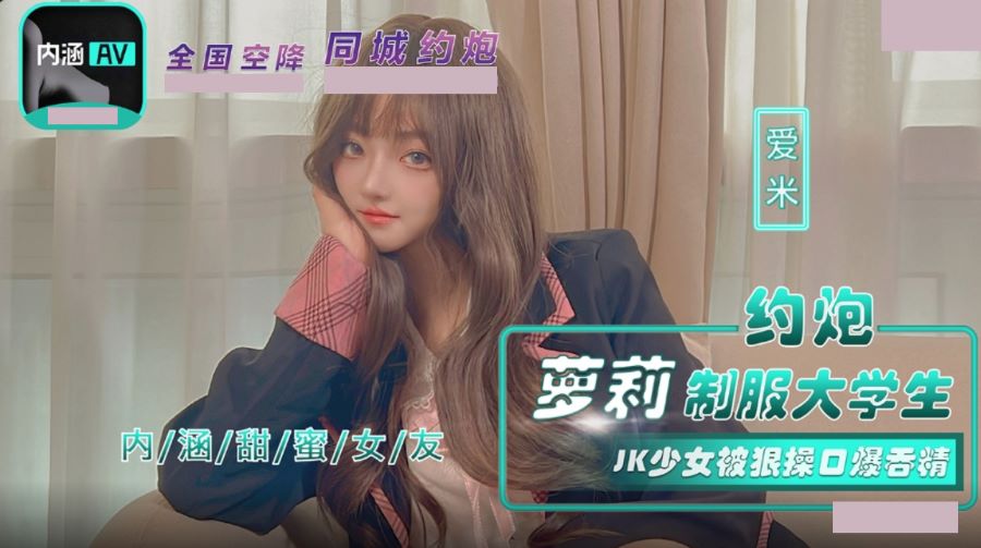 内涵甜蜜女友 NHAV-043 约炮萝莉制服大学生 JK少女被狠操口爆吞精 爱米