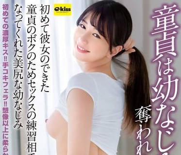 ekdv-782童貞は幼なじみに奪われました&hellip;初めて彼女のできた童貞のボクのためセックスの練習相手になってくれた美尻な幼なじみ 五芭
