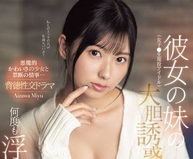 SONE-183 彼女の妹（女子●生現役アイドル）の大胆誘惑に欲情し、何度も浮気ハメし続けた僕。 逢沢みゆ