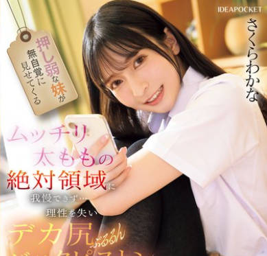 IPZZ-701 押し弱な妹が無自覚に見せてくるムッチリ太ももの絶対領域に我慢できず&hellip;理性を失いデカ尻ぷるるんバックピストン さくらわかな