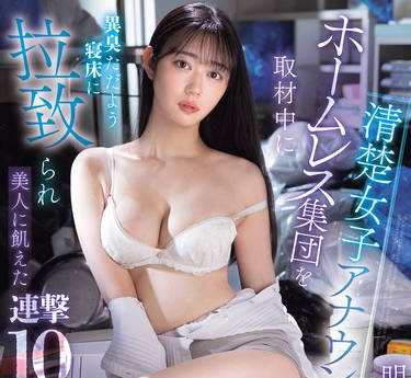 SONE-481 清楚女子アナウンサーがホームレス集団を取材中に異臭ただよう寝床に拉致られ美人に飢えた連撃10発バコバコ！！ 明日葉みつは